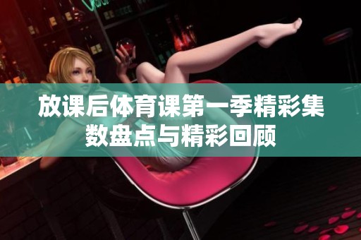 放课后体育课第一季精彩集数盘点与精彩回顾