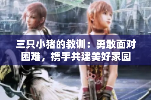 三只小猪的教训：勇敢面对困难，携手共建美好家园