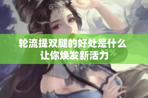 轮流提双腿的好处是什么 让你焕发新活力