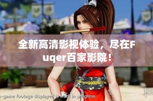 全新高清影视体验，尽在Fuqer百家影院！