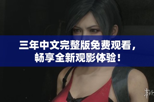 三年中文完整版免费观看，畅享全新观影体验！