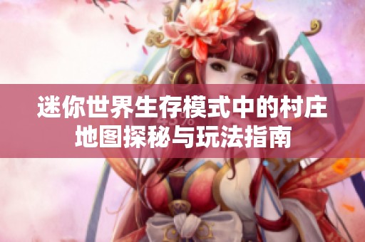 迷你世界生存模式中的村庄地图探秘与玩法指南