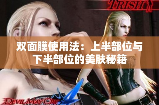 双面膜使用法：上半部位与下半部位的美肤秘籍