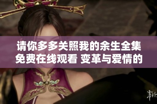 请你多多关照我的余生全集免费在线观看 变革与爱情的旅程