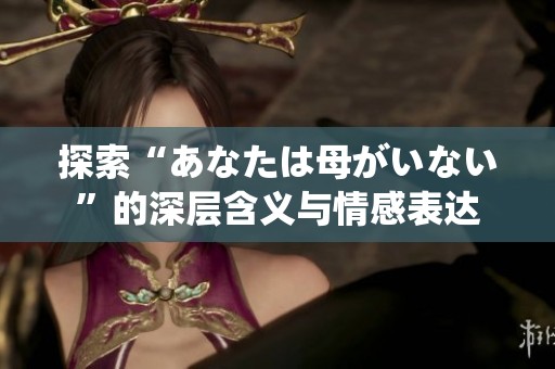 探索“あなたは母がいない”的深层含义与情感表达