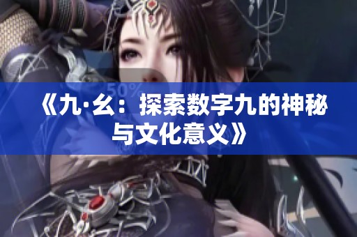 《九·幺：探索数字九的神秘与文化意义》