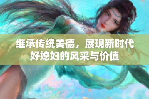 继承传统美德，展现新时代好媳妇的风采与价值