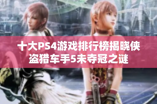 十大PS4游戏排行榜揭晓侠盗猎车手5未夺冠之谜