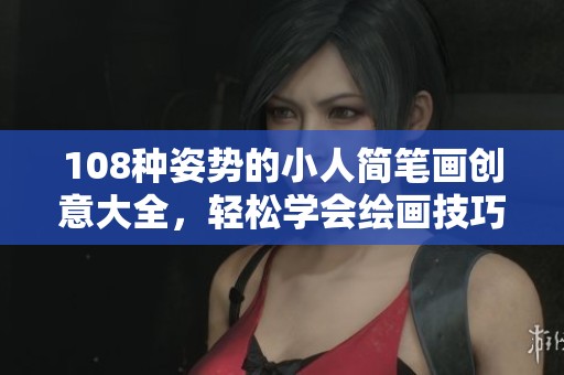 108种姿势的小人简笔画创意大全，轻松学会绘画技巧