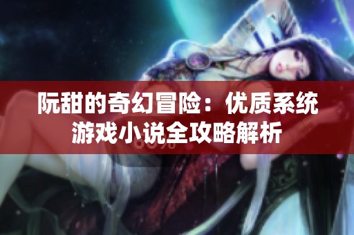 阮甜的奇幻冒险：优质系统游戏小说全攻略解析