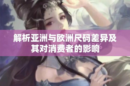 解析亚洲与欧洲尺码差异及其对消费者的影响