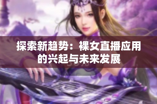 探索新趋势：裸女直播应用的兴起与未来发展