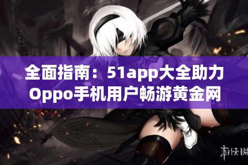 全面指南：51app大全助力Oppo手机用户畅游黄金网站