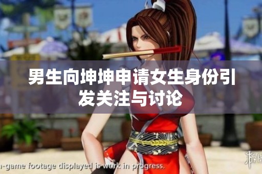 男生向坤坤申请女生身份引发关注与讨论