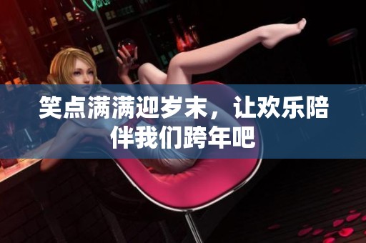 笑点满满迎岁末，让欢乐陪伴我们跨年吧