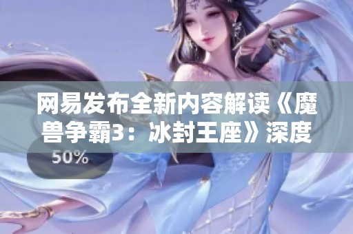 网易发布全新内容解读《魔兽争霸3：冰封王座》深度分析社会影响