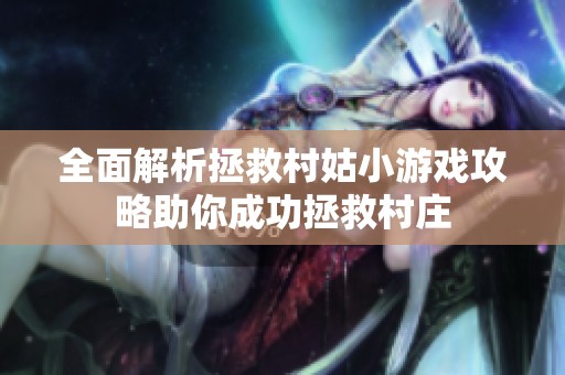 全面解析拯救村姑小游戏攻略助你成功拯救村庄