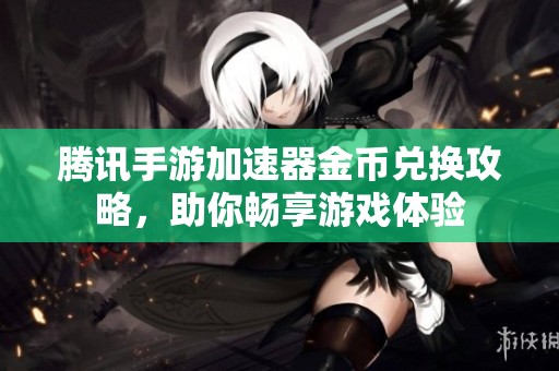 腾讯手游加速器金币兑换攻略，助你畅享游戏体验