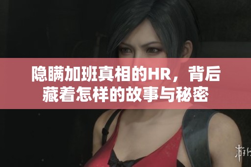 隐瞒加班真相的HR，背后藏着怎样的故事与秘密