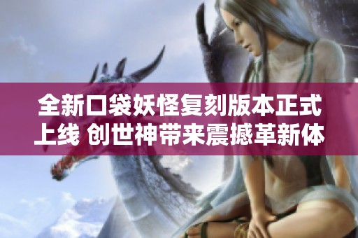 全新口袋妖怪复刻版本正式上线 创世神带来震撼革新体验