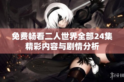 免费畅看二人世界全部24集精彩内容与剧情分析
