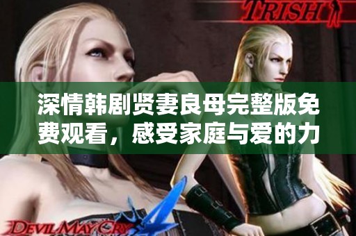 深情韩剧贤妻良母完整版免费观看，感受家庭与爱的力量