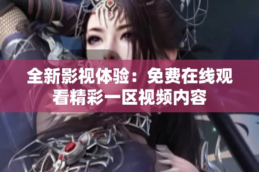 全新影视体验：免费在线观看精彩一区视频内容