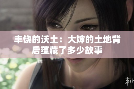 丰饶的沃土：大婶的土地背后蕴藏了多少故事
