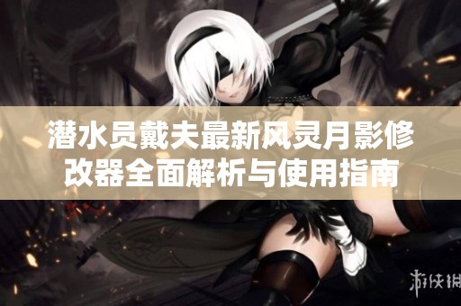 潜水员戴夫最新风灵月影修改器全面解析与使用指南