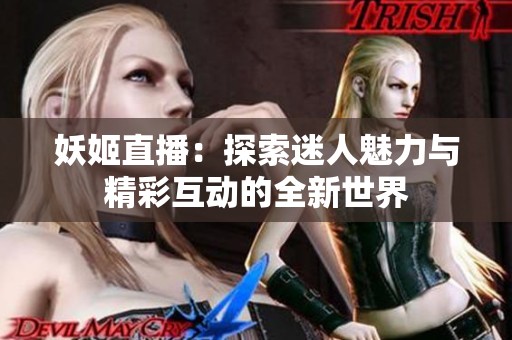 妖姬直播：探索迷人魅力与精彩互动的全新世界