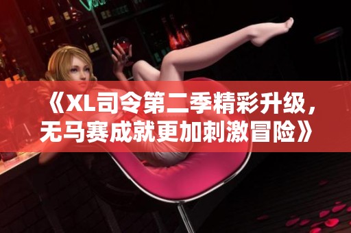 《XL司令第二季精彩升级，无马赛成就更加刺激冒险》