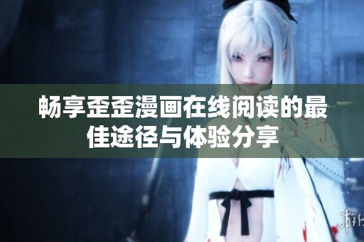 畅享歪歪漫画在线阅读的最佳途径与体验分享