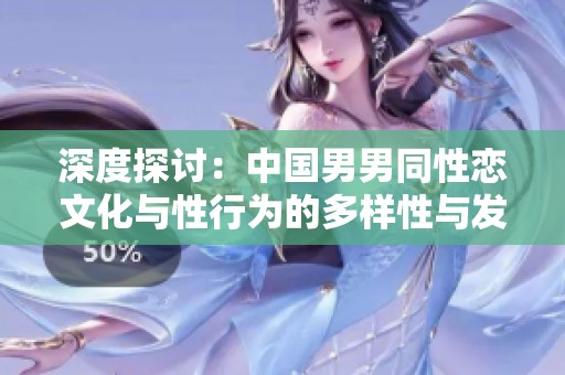 深度探讨：中国男男同性恋文化与性行为的多样性与发展