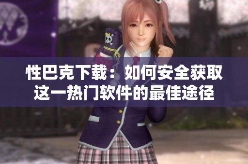 性巴克下载：如何安全获取这一热门软件的最佳途径