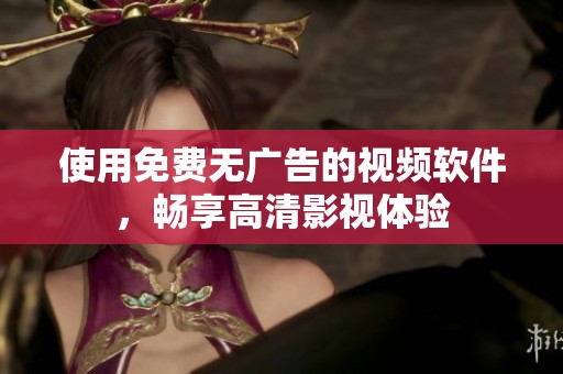 使用免费无广告的视频软件，畅享高清影视体验