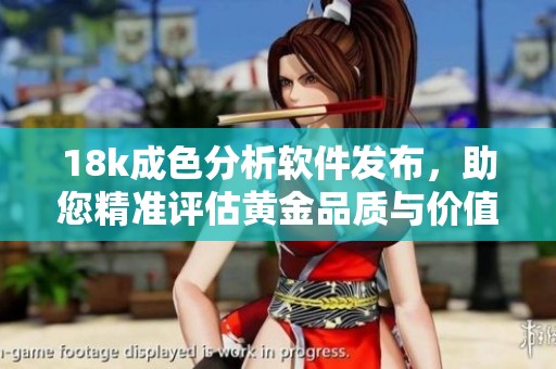 18k成色分析软件发布，助您精准评估黄金品质与价值