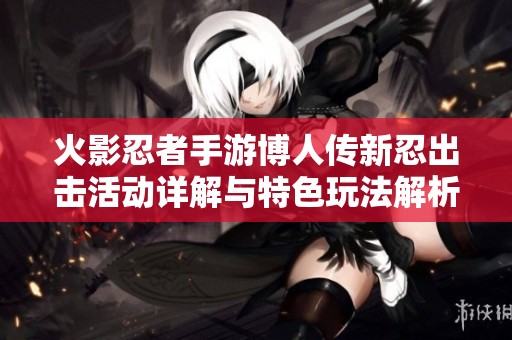 火影忍者手游博人传新忍出击活动详解与特色玩法解析