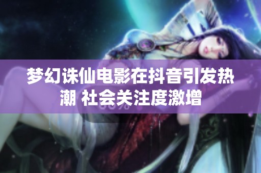梦幻诛仙电影在抖音引发热潮 社会关注度激增