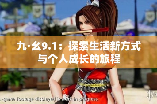 九·幺9.1：探索生活新方式与个人成长的旅程