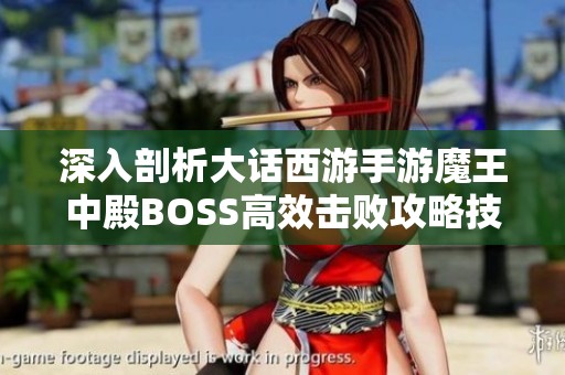 深入剖析大话西游手游魔王中殿BOSS高效击败攻略技巧