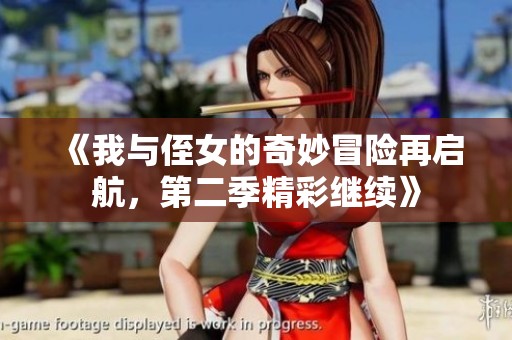 《我与侄女的奇妙冒险再启航，第二季精彩继续》