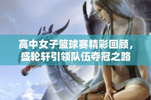 高中女子篮球赛精彩回顾，盛轮轩引领队伍夺冠之路