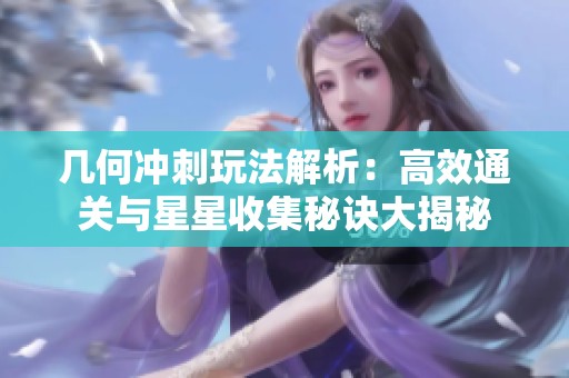 几何冲刺玩法解析：高效通关与星星收集秘诀大揭秘