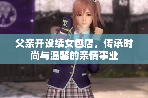 父亲开设续女包店，传承时尚与温馨的亲情事业