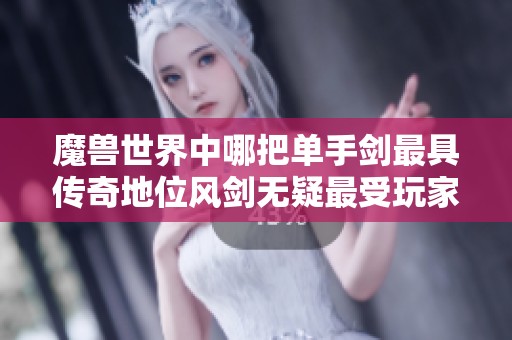 魔兽世界中哪把单手剑最具传奇地位风剑无疑最受玩家喜爱