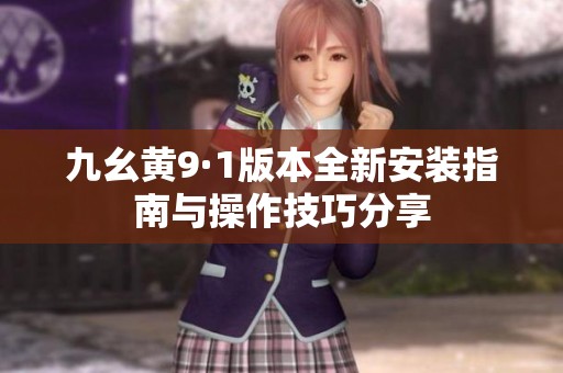 九幺黄9·1版本全新安装指南与操作技巧分享