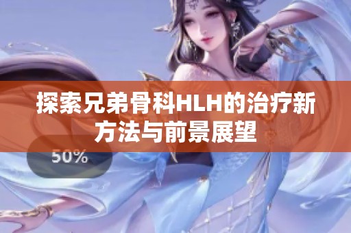 探索兄弟骨科HLH的治疗新方法与前景展望