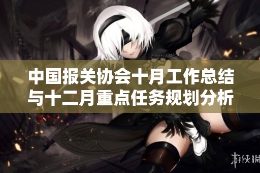 中国报关协会十月工作总结与十二月重点任务规划分析