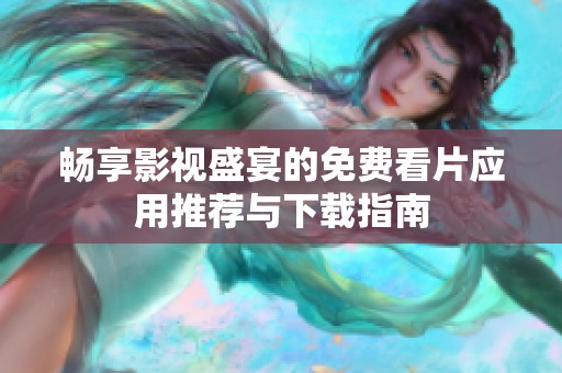 畅享影视盛宴的免费看片应用推荐与下载指南