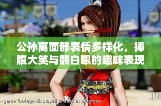 公孙离面部表情多样化，捧腹大笑与翻白眼的趣味表现